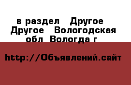  в раздел : Другое » Другое . Вологодская обл.,Вологда г.